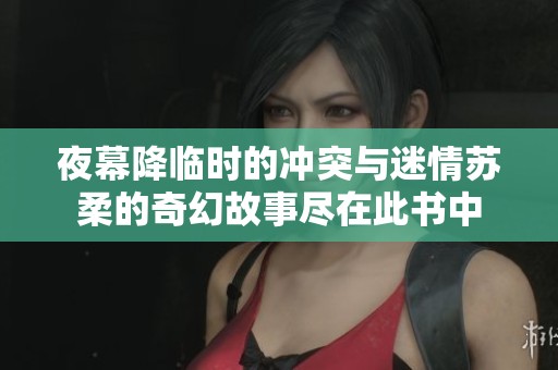 夜幕降临时的冲突与迷情苏柔的奇幻故事尽在此书中