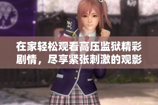 在家轻松观看高压监狱精彩剧情，尽享紧张刺激的观影体验