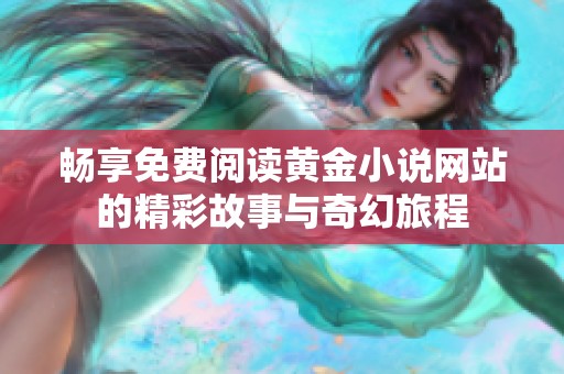 畅享免费阅读黄金小说网站的精彩故事与奇幻旅程