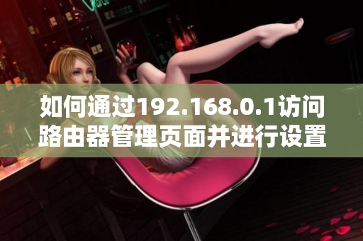 如何通过192.168.0.1访问路由器管理页面并进行设置指导
