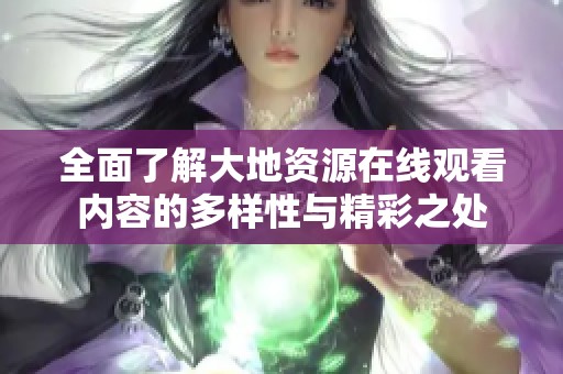 全面了解大地资源在线观看内容的多样性与精彩之处