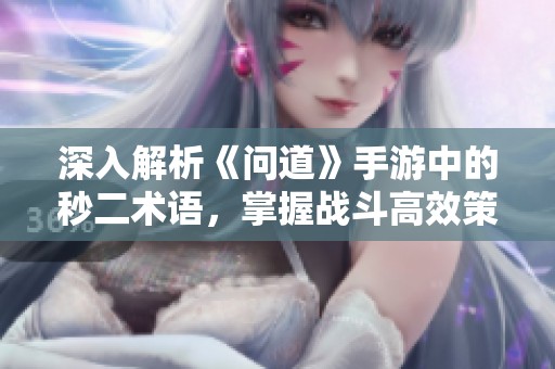 深入解析《问道》手游中的秒二术语，掌握战斗高效策略的秘笈