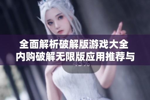 全面解析破解版游戏大全 内购破解无限版应用推荐与玩法指南