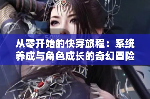 从零开始的快穿旅程：系统养成与角色成长的奇幻冒险之路