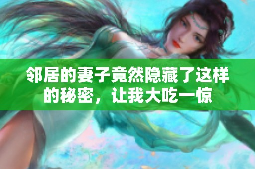 邻居的妻子竟然隐藏了这样的秘密，让我大吃一惊