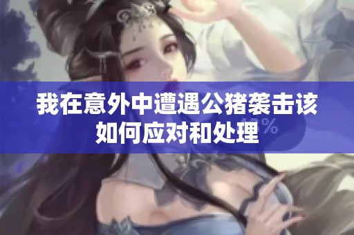 我在意外中遭遇公猪袭击该如何应对和处理