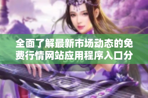 全面了解最新市场动态的免费行情网站应用程序入口分享
