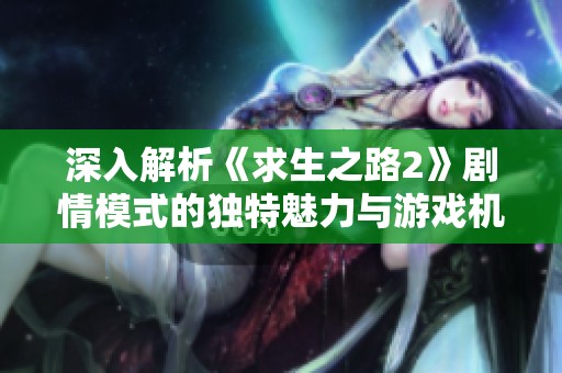 深入解析《求生之路2》剧情模式的独特魅力与游戏机制
