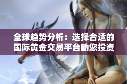 全球趋势分析：选择合适的国际黄金交易平台助您投资成功
