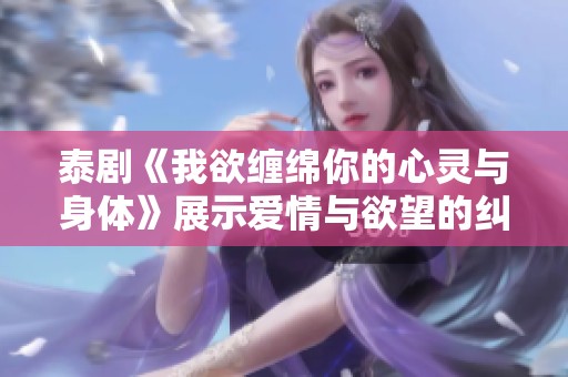 泰剧《我欲缠绵你的心灵与身体》展示爱情与欲望的纠葛与探索