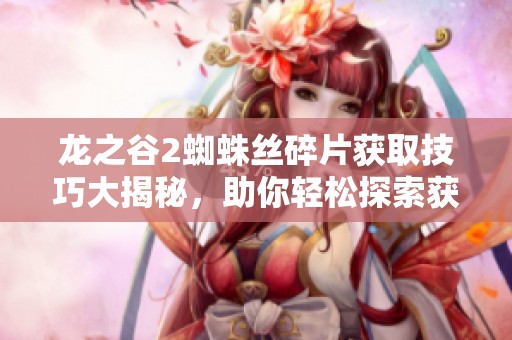 龙之谷2蜘蛛丝碎片获取技巧大揭秘，助你轻松探索获取方法与策略