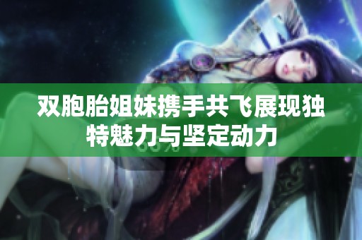 双胞胎姐妹携手共飞展现独特魅力与坚定动力