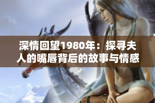 深情回望1980年：探寻夫人的嘴唇背后的故事与情感