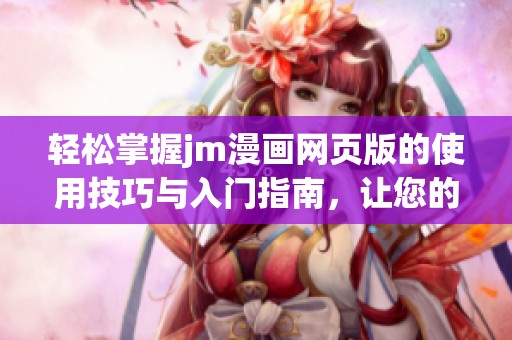 轻松掌握jm漫画网页版的使用技巧与入门指南，让您的阅读体验更顺畅