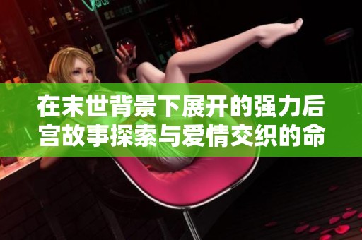 在末世背景下展开的强力后宫故事探索与爱情交织的命运旅程