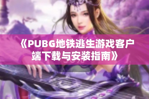 《PUBG地铁逃生游戏客户端下载与安装指南》