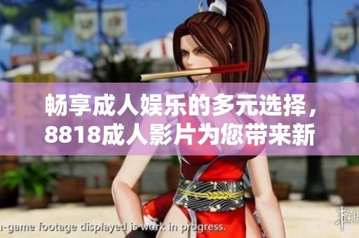 畅享成人娱乐的多元选择，8818成人影片为您带来新体验