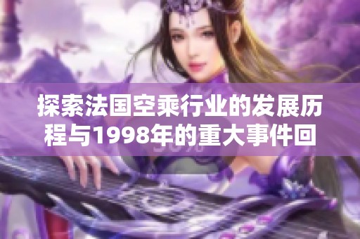 探索法国空乘行业的发展历程与1998年的重大事件回顾