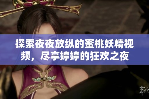 探索夜夜放纵的蜜桃妖精视频，尽享婷婷的狂欢之夜
