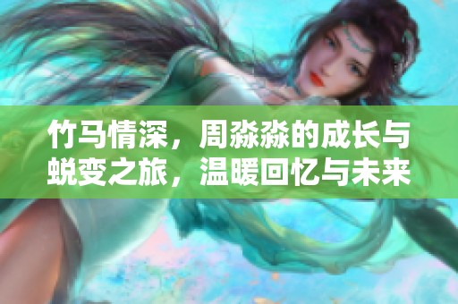 竹马情深，周淼淼的成长与蜕变之旅，温暖回忆与未来的交织