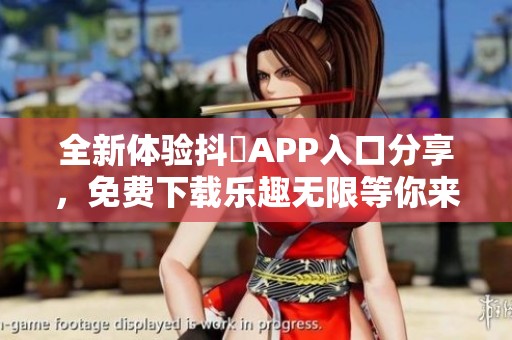 全新体验抖抈APP入口分享，免费下载乐趣无限等你来尝试