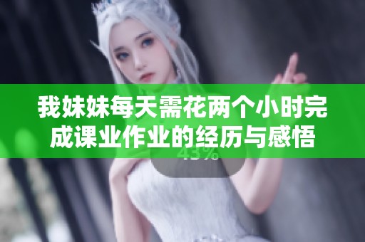 我妹妹每天需花两个小时完成课业作业的经历与感悟