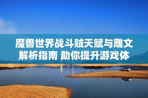 魔兽世界战斗贼天赋与雕文解析指南 助你提升游戏体验