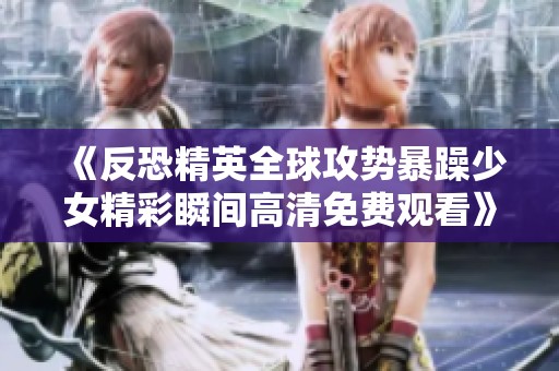 《反恐精英全球攻势暴躁少女精彩瞬间高清免费观看》