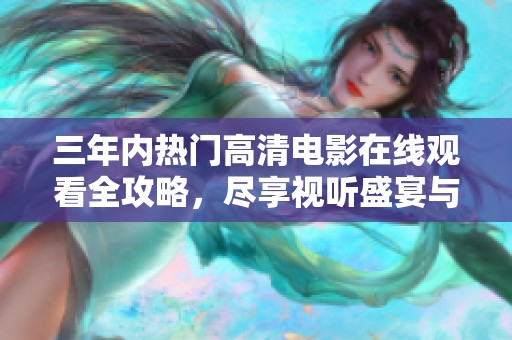 三年内热门高清电影在线观看全攻略，尽享视听盛宴与精彩瞬间