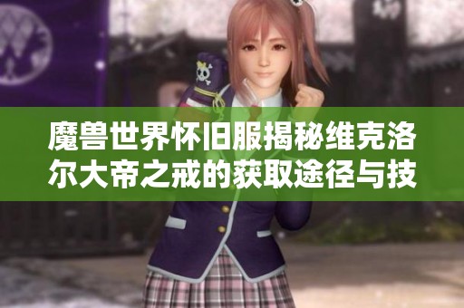 魔兽世界怀旧服揭秘维克洛尔大帝之戒的获取途径与技巧分享