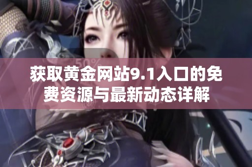 获取黄金网站9.1入口的免费资源与最新动态详解