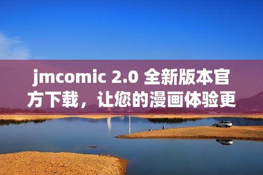 jmcomic 2.0 全新版本官方下载，让您的漫画体验更精彩