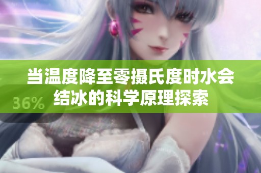 当温度降至零摄氏度时水会结冰的科学原理探索