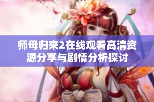 师母归来2在线观看高清资源分享与剧情分析探讨