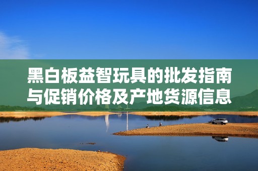 黑白板益智玩具的批发指南与促销价格及产地货源信息分享