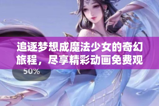 追逐梦想成魔法少女的奇幻旅程，尽享精彩动画免费观看的魅力