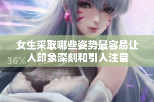 女生采取哪些姿势最容易让人印象深刻和引人注目