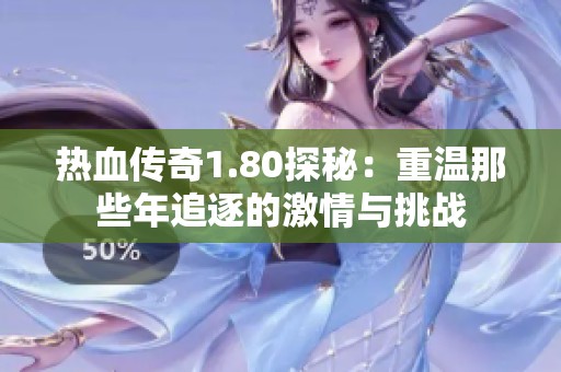 热血传奇1.80探秘：重温那些年追逐的激情与挑战