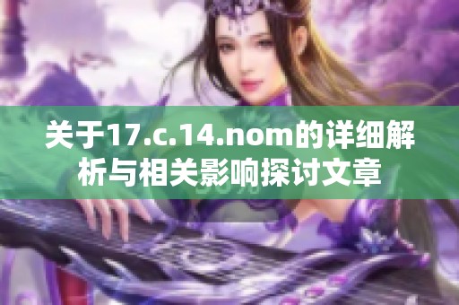 关于17.c.14.nom的详细解析与相关影响探讨文章