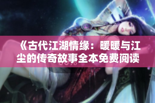 《古代江湖情缘：暖暖与江尘的传奇故事全本免费阅读》