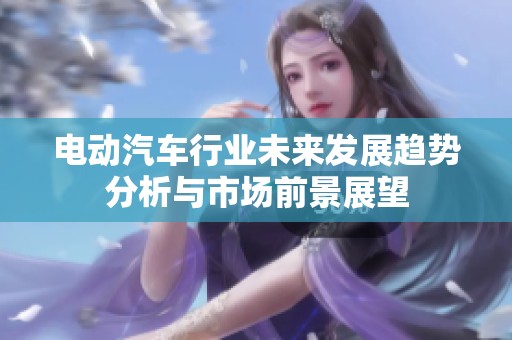 电动汽车行业未来发展趋势分析与市场前景展望