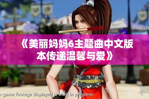 《美丽妈妈6主题曲中文版本传递温馨与爱》