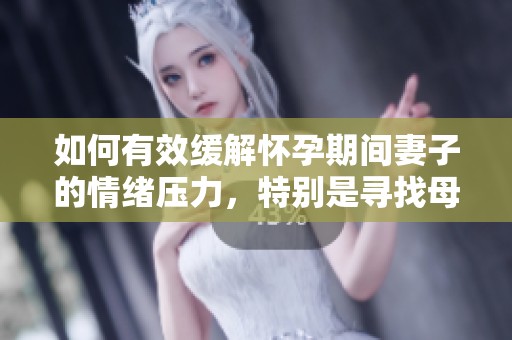 如何有效缓解怀孕期间妻子的情绪压力，特别是寻找母亲的帮助
