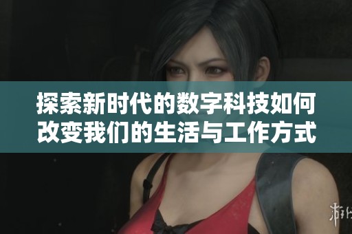 探索新时代的数字科技如何改变我们的生活与工作方式