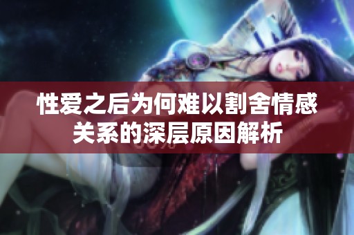 性爱之后为何难以割舍情感关系的深层原因解析