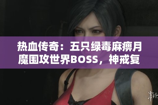 热血传奇：五只绿毒麻痹月魔围攻世界BOSS，神戒复活出货秘籍分享