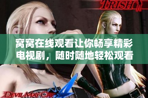 窝窝在线观看让你畅享精彩电视剧，随时随地轻松观看不打扰