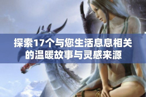 探索17个与您生活息息相关的温暖故事与灵感来源