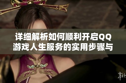 详细解析如何顺利开启QQ游戏人生服务的实用步骤与技巧