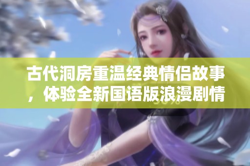古代洞房重温经典情侣故事，体验全新国语版浪漫剧情免费在线观看